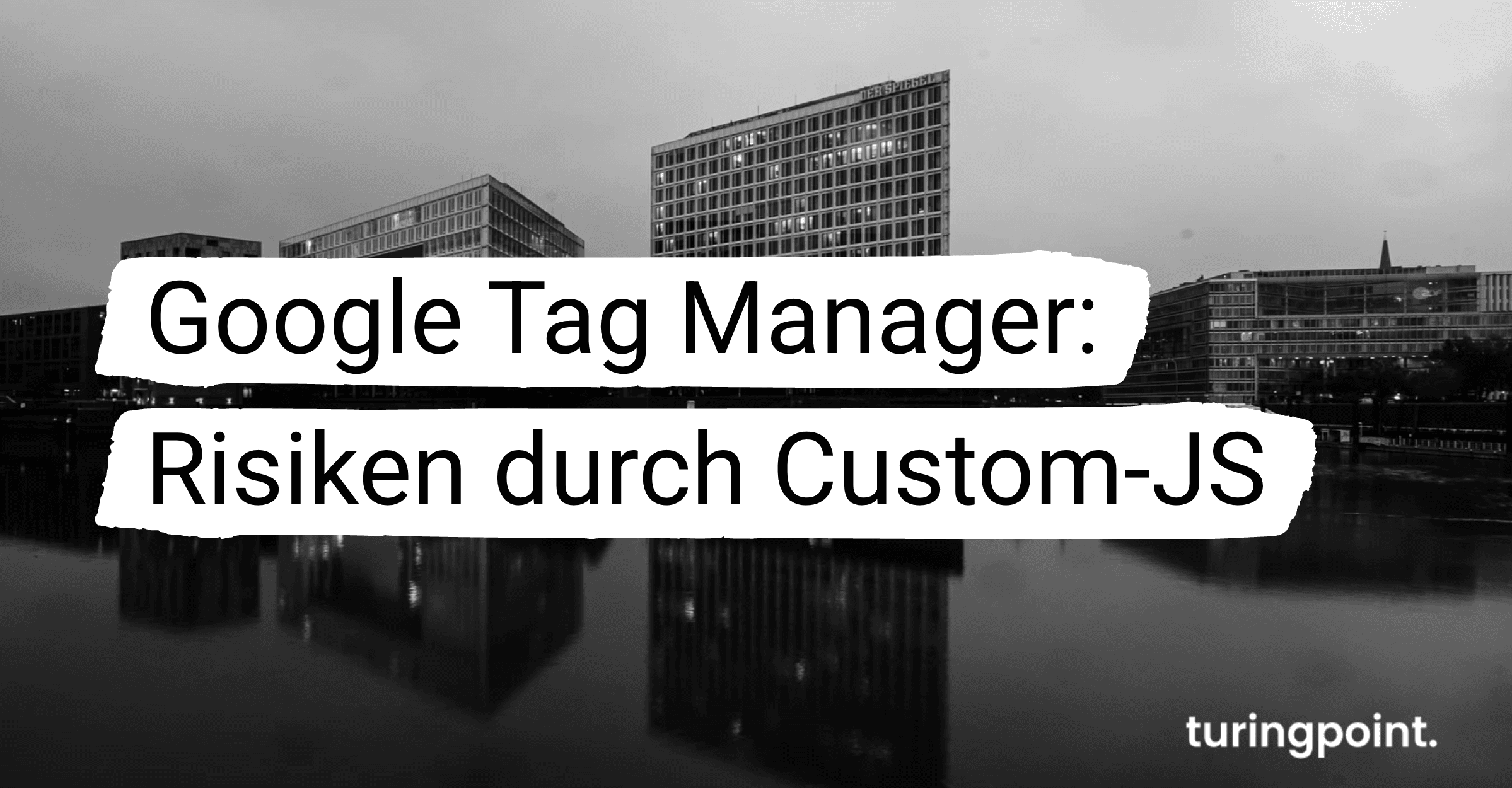 Google Tag Manager: Risiken durch Custom-JS